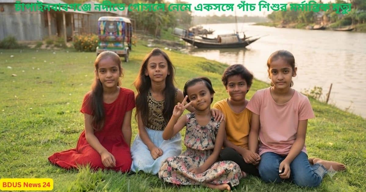চাঁপাইনবাবগঞ্জে নদীতে গোসলে নেমে পাঁচ শিশুর মৃত্যুর ঘটনায় শোকস্তব্ধ এলাকাবাসী